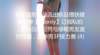 最新强势极品流出极品撸铁健身女神【kgonly】订阅私拍，多水白虎粉屄与绿帽男友激烈性爱，找单男3P接力赛 (4)