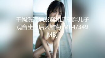 干妈洗完澡发骚和广东胖儿子观音坐莲后入雏菊[MP4/349MB]