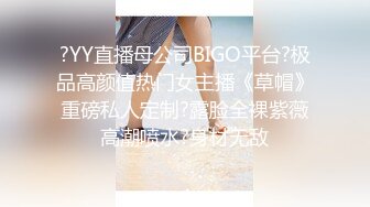 ?YY直播母公司BIGO平台?极品高颜值热门女主播《草帽》重磅私人定制?露脸全裸紫薇高潮喷水?身材无敌