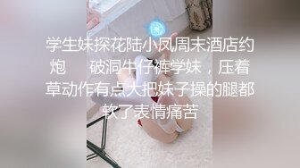 学生妹探花陆小凤周末酒店约炮❤️破洞牛仔裤学妹，压着草动作有点大把妹子操的腿都软了表情痛苦