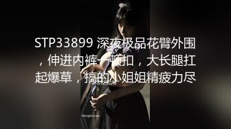 STP33899 深夜极品花臂外围，伸进内裤一顿扣，大长腿扛起爆草，搞的小姐姐精疲力尽