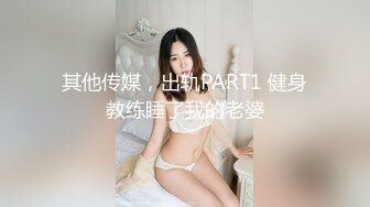 其他传媒，出轨PART1 健身教练睡了我的老婆