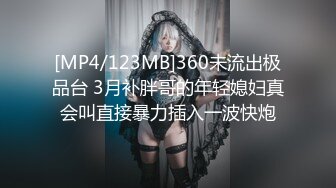 [MP4/123MB]360未流出极品台 3月补胖哥的年轻媳妇真会叫直接暴力插入一波快炮