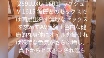 [259LUXU-1601] ラグジュTV 1615 彼氏とのセックスでは満足出来ず濃厚なセックスを求めてAV出演！色白な健康的な身体にオイルを掛ければ妖艶な色気がさらに増し、真下からピストンされ淫ら