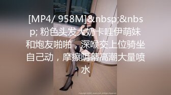 [MP4/ 958M]&nbsp;&nbsp; 粉色头发大奶卡哇伊萌妹和炮友啪啪，深喉交上位骑坐自己动，摩擦阴蒂高潮大量喷水