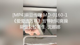 [MP4]麻豆传媒 MD-0160-1《爱爱遗万年》暂停时间爽操隔壁女校师生-沈娜娜