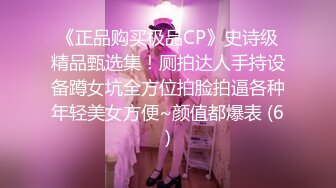 《正品购买极品CP》史诗级精品甄选集！厕拍达人手持设备蹲女坑全方位拍脸拍逼各种年轻美女方便~颜值都爆表 (6)