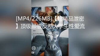 [MP4/226MB]【超精品泄密】顶级颜值反差大学生性爱流出