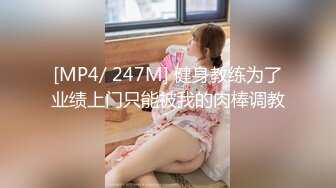 [MP4/ 247M] 健身教练为了业绩上门只能被我的肉棒调教