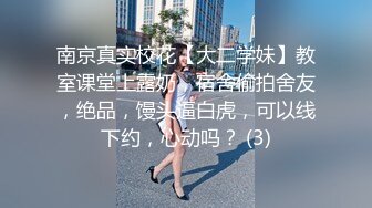 南京真实校花【大二学妹】教室课堂上露奶，宿舍偷拍舍友，绝品，馒头逼白虎，可以线下约，心动吗？ (3)