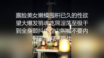 露脸美女嫩模囤积已久的性欲望大爆发销魂吃屌淫荡至极干到全身颤抖失控尖叫喊不要内射宠物狗来观战