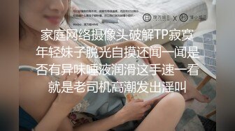 家庭网络摄像头破解TP寂寞年轻妹子脱光自摸还闻一闻是否有异味唾液润滑这手速一看就是老司机高潮发出淫叫