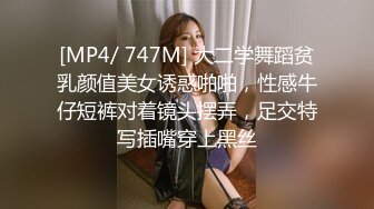 [MP4/ 747M] 大二学舞蹈贫乳颜值美女诱惑啪啪，性感牛仔短裤对着镜头摆弄，足交特写插嘴穿上黑丝