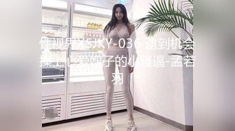 性视界XSJKY-036 逮到机会操上心爱嫂子的小骚逼-孟若羽