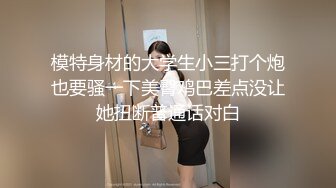 模特身材的大学生小三打个炮也要骚一下美臀鸡巴差点没让她扭断普通话对白