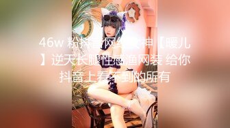 46w 粉抖音网红女神【暖儿】逆天长腿性感渔网装 给你抖音上看不到的所有