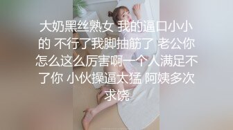 大奶黑丝熟女 我的逼口小小的 不行了我脚抽筋了 老公你怎么这么厉害啊一个人满足不了你 小伙操逼太猛 阿姨多次求饶