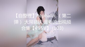 【自整理】nephallic （第二弹） 大屌骚妹 最新流出视频合集【495V】 (103)