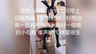 ✿淫荡小母狗✿女神为何带上项圈狗链？好嫩好嫩，好想也有一直狗狗拴著，身材一级棒的小母狗 嗲声嗲气 做爱很生猛