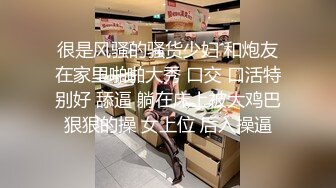 很是风骚的骚货少妇 和炮友在家里啪啪大秀 口交 口活特别好 舔逼 躺在床上被大鸡巴狠狠的操 女上位 后入操逼