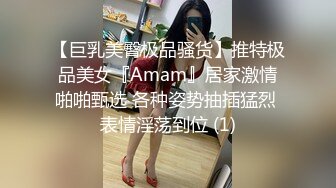 【巨乳美臀极品骚货】推特极品美女『Amam』居家激情啪啪甄选 各种姿势抽插猛烈 表情淫荡到位 (1)