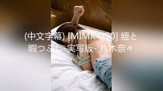 (中文字幕) [MIMK-090] 姪と暇つぶし-実写版- 八木奈々