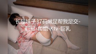 长腿妹子37码嫩足帮我足交-巨根-御姐-Ktv-巨乳