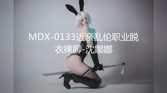 MDX-0133近亲乱伦职业脱衣裸聊-沈娜娜