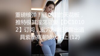 重磅核弹！骚女里的天花板，推特极其淫荡骚妻【DC10102】订阅，蜜穴粉嫩3P露出道具紫薇高潮喷水不止 (12)