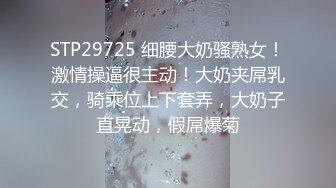 STP29725 细腰大奶骚熟女！激情操逼很主动！大奶夹屌乳交，骑乘位上下套弄，大奶子直晃动，假屌爆菊