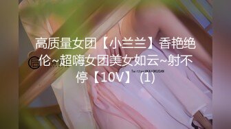 高质量女团【小兰兰】香艳绝伦~超嗨女团美女如云~射不停【10V】 (1)