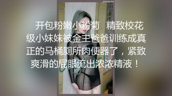 ✿开包粉嫩小粉菊✿精致校花级小妹妹被金主爸爸训练成真正的马桶厕所肉便器了，紧致爽滑的屁眼流出浓浓精液！