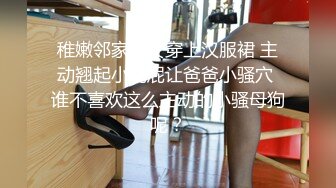 稚嫩邻家少女穿上汉服裙 主动翘起小屁屁让爸爸小骚穴 谁不喜欢这么主动的小骚母狗呢？