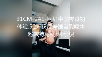 91CM-241-网红中国零食初体验.50万粉反差婊自慰喷水粉穴特写-小林纱织