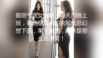 靓丽气质女同事，每天与她上班，看她穿漂亮的衣服就总幻想下面，果不其然，森林是那么地清爽！