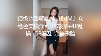 顶级色影师大神『EdM』众绝色美模淫乱3P轮操+4P乱操+5P淫乱 完美露脸