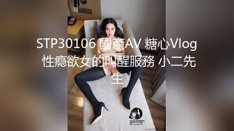 STP30106 國產AV 糖心Vlog 性瘾欲女的叫醒服務 小二先生