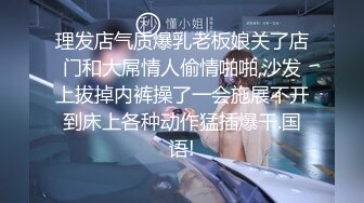 理发店气质爆乳老板娘关了店门和大屌情人偷情啪啪,沙发上拔掉内裤操了一会施展不开到床上各种动作猛插爆干.国语!