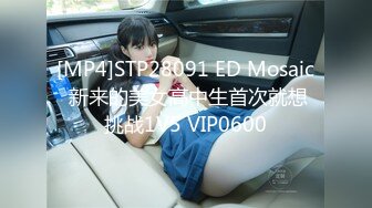 [MP4]STP28091 ED Mosaic 新来的美女高中生首次就想挑战1V5 VIP0600