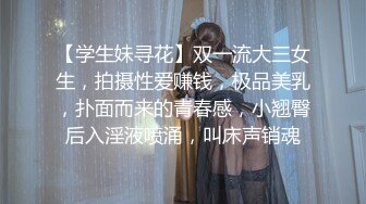 【学生妹寻花】双一流大三女生，拍摄性爱赚钱，极品美乳，扑面而来的青春感，小翘臀后入淫液喷涌，叫床声销魂