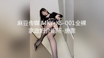 麻豆传媒 MKY-KS-001全裸家政妇介绍所-唐霏