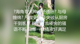 ?海角??大神母子通奸? 与母缠绵? 尺度史诗级突破从厨房干到客厅 妈妈被肉棒肏的骚语不断 口爆一嘴精液好满足