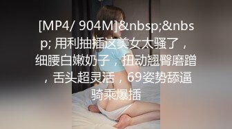 [MP4/ 904M]&nbsp;&nbsp; 用利抽插这美女太骚了，细腰白嫩奶子，扭动翘臀磨蹭，舌头超灵活，69姿势舔逼骑乘爆插