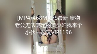 [MP4/468M]1/5最新 废物老公无法满足的美少妇找来个小伙一起玩VIP1196