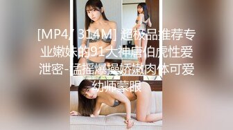 [MP4/ 314M] 超极品推荐专业嫩妹的91大神唐伯虎性爱泄密-猛摇爆操娇嫩肉体可爱幼师蒙眼