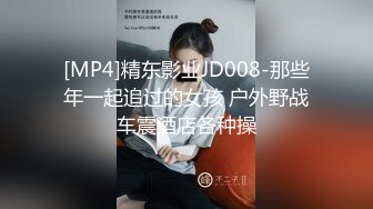 [MP4]精东影业JD008-那些年一起追过的女孩 户外野战车震酒店各种操