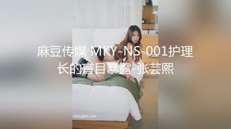 麻豆传媒 MKY-NS-001护理长的盲目暴露-张芸熙