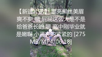 【新速片遞】 漂亮黑丝美眉 爽不爽 嗯 屁屁这么大是不是给爸爸长的 嗯 高中刚毕业就是嫩啊 小逼夹的紧紧的 [275MB/MP4/06:18]