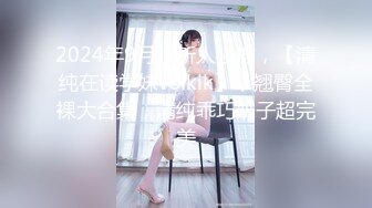 2024年9月，新人强推，【清纯在读学妹voikik】，翘臀全裸大合集，清纯乖巧奶子超完美