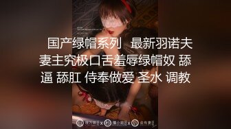 ❤国产绿帽系列❤最新羽诺夫妻主究极口舌羞辱绿帽奴 舔逼 舔肛 侍奉做爱 圣水 调教